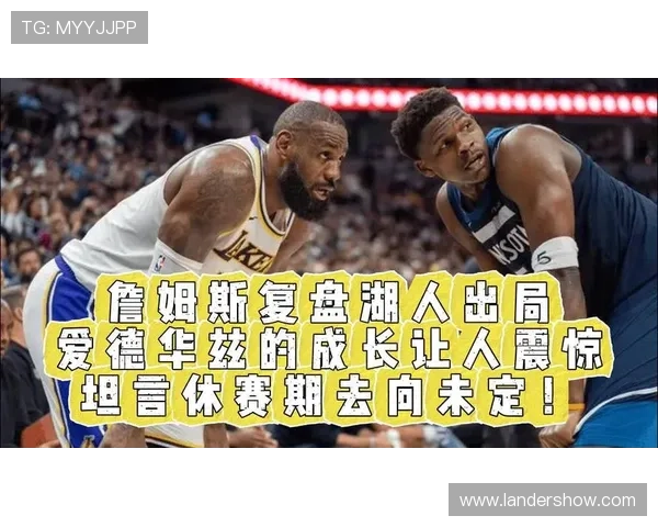 詹姆斯坦言休赛期专注身体调理迎接新赛季挑战