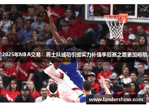 2025年NBA交易：勇士队成功引援实力补强季后赛之路更加明朗