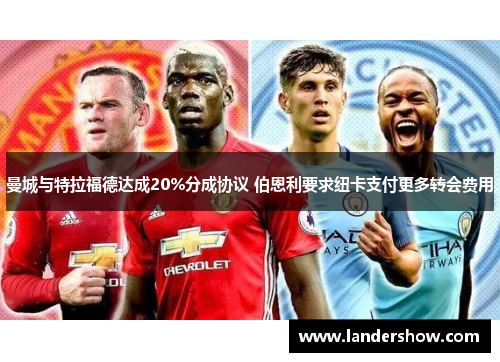 曼城与特拉福德达成20%分成协议 伯恩利要求纽卡支付更多转会费用
