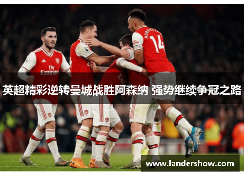 英超精彩逆转曼城战胜阿森纳 强势继续争冠之路