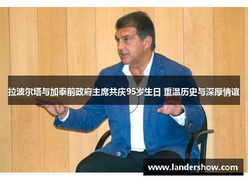 拉波尔塔与加泰前政府主席共庆95岁生日 重温历史与深厚情谊